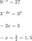 9^{-x}=27 \\ \\ 3^{-2x}=3^3 \\ \\ -2x=3 \\ \\ -x= \frac{3}{2} =1,5