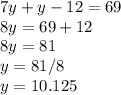 7y+y-12=69 \\ 8y=69+12 \\ 8y=81 \\ y=81/8 \\ y=10.125