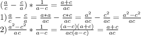 ( \frac{a}{c} - \frac{c}{a} )* \frac{1}{a-c} = \frac{a+c}{ac} \\ 1) \frac{a}{c} - \frac{c}{a} = \frac{a*a}{ac} - \frac{c*c}{ac} = \frac{ a^{2} }{ac} - \frac{ c^{2} }{ac} = \frac{ a^{2} - c^{2} }{ac} \\ 2) \frac{ a^{2} - c^{2} }{ac} * \frac{1}{a-c} = \frac{(a-c)(a+c)}{ac(a-c)} = \frac{a+c}{ac}