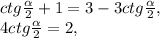 ctg \frac{ \alpha }{2} +1=3-3ctg \frac{ \alpha }{2} , \\ 4ctg \frac{ \alpha }{2} =2,