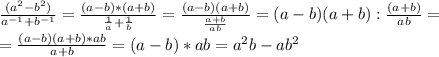 \frac{(a ^{2} -b ^{2} )}{a^{-1} +b ^{-1} } = \frac{(a-b)*(a+b)}{ \frac{1}{a}+ \frac{1}{b} } = \frac{(a-b)(a+b)}{ \frac{a+b}{ab} } =(a-b)(a+b) : \frac{(a+b)}{ab} = \\ = \frac{(a-b)(a+b)*ab}{a+b} = (a-b)*ab=a ^{2} b-ab ^{2}