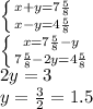 \left \{ {{x+y=7 \frac{5}{8} } \atop {x-y=4 \frac{5}{8} }} \right. \\ \left \{ {{x=7 \frac{5}{8}-y } \atop {7 \frac{5}{8}-2y=4 \frac{5}{8} }} \right. \\ 2y=3 \\ y= \frac{3}{2}=1.5