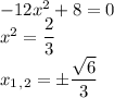 -12x^2+8=0 \\ x^2= \dfrac{2}{3} \\ x_1_,_2=\pm \dfrac{ \sqrt{6} }{3}