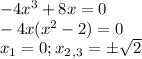 -4x^3+8x=0 \\ -4x(x^2-2)=0 \\ x_1=0;x_2_,_3=\pm \sqrt{2}