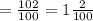 = \frac{102}{100}= 1\frac{2}{100} 