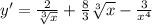 y'= \frac{2}{ \sqrt[3]{x} } + \frac{8}{3} \sqrt[3]{x} - \frac{3}{ x^{4} }