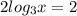 2log_{3}x=2