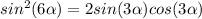 sin^2 (6\alpha)=2sin (3\alpha)cos (3\alpha)