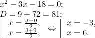 x^{2} -3x-18=0;\\D=9+72=81;\\\left [ \begin{array}{lcl} {{x=\frac{3-9}{2}, } \\ {x=\frac{3+9}{2} ;}} \end{array} \right.\Leftrightarrow\left [ \begin{array}{lcl} {{x=-3,} \\ {x=6.}} \end{array} \right.
