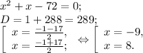 x^{2} +x-72=0;\\D= 1+288=289;\\\left [ \begin{array}{lcl} {{x=\frac{-1-17}{2}, } \\ {x=\frac{-1+17}{2} ;}} \end{array} \right.\Leftrightarrow\left [ \begin{array}{lcl} {{x=-9,} \\ {x=8.}} \end{array} \right.