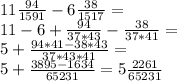 11\frac{94}{1591}-6\frac{38}{1517}=\\ 11-6+\frac{94}{37*43}-\frac{38}{37*41}=\\ 5+\frac{94*41-38*43}{37*43*41}=\\ 5+\frac{3895-1634}{65231}=5\frac{2261}{65231}