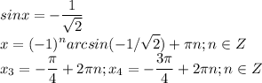 \displaystyle sinx=- \frac{1}{ \sqrt{2}}\\x=(-1)^narcsin(-1/ \sqrt{2})+ \pi n;n\in Z\\ x_3=- \frac{ \pi }{4}+2 \pi n; x_4=- \frac{3 \pi }{4}+2 \pi n; n\in Z 