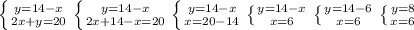 \left \{ {{y=14-x} \atop {2x+y=20}} \right. \left \{ {{y=14-x} \atop {2x+14-x=20}} \right. \left \{ {{y=14-x} \atop {x=20-14}} \right. \left \{ {{y=14-x} \atop {x=6}} \right. \left \{ {{y=14-6} \atop {x=6}} \right. \left \{ {{y=8} \atop {x=6}} \right.
