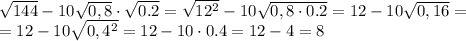  \sqrt{144} -10 \sqrt{0,8} \cdot \sqrt{0.2}= \sqrt{12^2} -10 \sqrt{0,8 \cdot 0.2}= 12-10 \sqrt{0,16}= \\&#10;=12-10 \sqrt{0,4^2}=12-10\cdot0.4=12-4=8