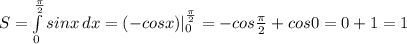 S= \int\limits^{ \frac{ \pi }{2} }_0 {sinx} \, dx =(-cosx)| _{0} ^{ \frac{ \pi }{2} }=-cos \frac{ \pi }{2}+cos0=0+1=1