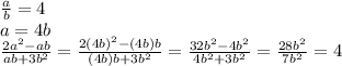 \frac{a}{b} =4&#10;\\\&#10;a=4b&#10;\\\&#10; \frac{2a^2-ab}{ab+3b^2} = \frac{2(4b)^2-(4b)b}{(4b)b+3b^2} =\frac{32b^2-4b^2}{4b^2+3b^2} =\frac{28b^2}{7b^2} =4