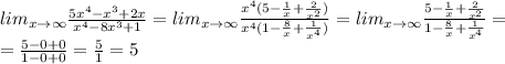 lim_{x\to\infty}\frac{5x^4-x^3+2x}{x^4-8x^3+1}=lim_{x\to\infty}\frac{x^4(5-\frac{1}{x}+\frac{2}{x^2})}{x^4(1-\frac{8}{x}+\frac{1}{x^4})}=lim_{x\to\infty}\frac{5-\frac{1}{x}+\frac{2}{x^2}}{1-\frac{8}{x}+\frac{1}{x^4}}= \\ =\frac{5-0+0}{1-0+0}=\frac{5}{1}}=5