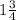 1 \frac{3}{4} 