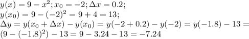 y(x)=9-x^2; x_0=-2; \Delta x=0.2;\\ y(x_0)=9-(-2)^2=9+4=13;\\ \Delta y=y(x_0+\Delta x)-y(x_0)=y(-2+0.2)-y(-2)=y(-1.8)-13=\\ (9-(-1.8)^2)-13=9-3.24-13=-7.24