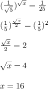 ( \frac{1}{\sqrt{5} } ) ^{ \sqrt{x} } = \frac{1}{25} \\\\( \frac{1}{5 } ) ^{ \frac{\sqrt{x}}{2} } = (\frac{1}{5} )^2\\\\\frac{\sqrt{x}}{2}=2\\\\ \sqrt{x} =4\\\\x=16