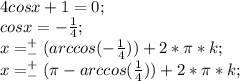 4cos x+1=0;\\ cos x=-\frac{1}{4};\\ x=^+_-(arccos (-\frac{1}{4}))+2*\pi*k;\\ x=^+_-(\pi -arccos (\frac{1}{4}))+2*\pi*k;