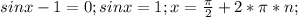 sinx-1=0; sin x=1; x=\frac{\pi}{2}+2*\pi*n;