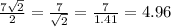 \frac{7\sqrt{2}}{2}=\frac{7}{\sqrt{2}}=\frac{7}{1.41}=4.96