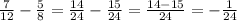 \frac{7}{12}-\frac{5}{8}=\frac{14}{24}-\frac{15}{24}=\frac{14-15}{24}=-\frac{1}{24}