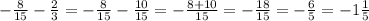 -\frac{8}{15}-\frac{2}{3}=-\frac{8}{15}-\frac{10}{15}=-\frac{8+10}{15}=-\frac{18}{15}=-\frac{6}{5}=-1\frac{1}{5}