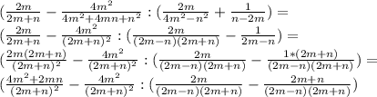 (\frac{2m}{2m+n}-\frac{4m^2}{4m^2+4mn+n^2}:(\frac{2m}{4m^2-n^2}+\frac{1}{n-2m})=\\ (\frac{2m}{2m+n}-\frac{4m^2}{(2m+n)^2}:(\frac{2m}{(2m-n)(2m+n)}-\frac{1}{2m-n})=\\ (\frac{2m(2m+n)}{(2m+n)^2}-\frac{4m^2}{(2m+n)^2}:(\frac{2m}{(2m-n)(2m+n)}-\frac{1*(2m+n)}{(2m-n)(2m+n)})=\\ (\frac{4m^2+2mn}{(2m+n)^2}-\frac{4m^2}{(2m+n)^2}:(\frac{2m}{(2m-n)(2m+n)}-\frac{2m+n}{(2m-n)(2m+n)})