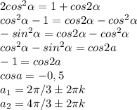 2cos^{2}\alpha=1+cos2\alpha\\cos^{2}\alpha-1=cos2\alpha-cos^{2}\alpha\\-sin^2\alpha=cos2\alpha-cos^{2}\alpha\\cos^{2}\alpha-sin^2\alpha=cos2a\\-1=cos2a\\cosa=-0,5\\a_1=2\pi/3б2\pi k\\a_2=4\pi/3б2\pi k