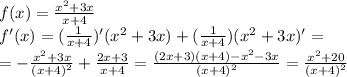 f(x) = \frac{x^{2}+3x}{x+4} \\ f'(x) = (\frac{1}{x+4})'(x^{2}+3x)+ (\frac{1}{x+4})(x^{2}+3x)' = \\ = -\frac{x^{2}+3x}{(x+4)^{2}}+\frac{2x+3}{x+4} = \frac{(2x+3)(x+4)-x^{2}-3x}{(x+4)^{2}}= \frac{x^{2}+20}{(x+4)^{2}}