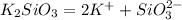 K_{2}SiO_{3}=2K^{+}+SiO_{3}^{2-}