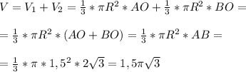 V = V_1 + V_2 = \frac{1}{3} *\pi R^2*AO + \frac{1}{3} *\pi R^2*BO= \\ \\ =\frac{1}{3} *\pi R^2*(AO+BO)=\frac{1}{3} *\pi R^2*AB= \\ \\ = \frac{1}{3} *\pi*1,5^2*2 \sqrt{3} =1,5\pi \sqrt{3} 