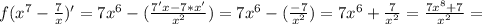 f(x^7- \frac{7}{x})'=7x^6-( \frac{7'x-7*x'}{x^2})=7x^6-( \frac{-7}{x^2})=7x^6+ \frac{7}{x^2}= \frac{7x^8+7}{x^2}=