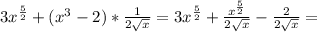 3x^{ \frac{5}{2}}+(x^3-2)* \frac{1}{2 \sqrt{x} } =3x^{ \frac{5}{2}}+ \frac{x^{ \frac{5}{2} }}{2 \sqrt{x} }- \frac{2}{2 \sqrt{x} } =