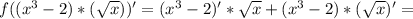 f((x^3-2)*( \sqrt{x}))'=(x^3-2)'* \sqrt{x} +(x^3-2)*( \sqrt{x} )'=