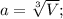 a=\sqrt[3] V;