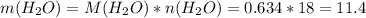 m(H_{2}O)=M(H_{2}O)*n(H_{2}O)= 0.634*18=11.4