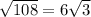 \sqrt{108}=6\sqrt{3}