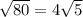 \sqrt{80}=4\sqrt{5}