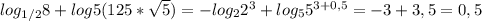 log_{1/2}8+log5(125* \sqrt{5})=-log_22^3+log_55^{3+0,5}=-3+3,5=0,5