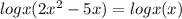 logx(2 x^{2} -5x)=logx(x)