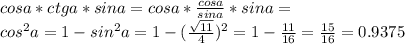 cos a*ctg a*sin a=cos a*\frac{cos a}{sin a}*sin a=\\ cos^2 a=1-sin^2 a=1-(\frac{\sqrt{11}}{4})^2=1-\frac{11}{16}=\frac{15}{16}=0.9375