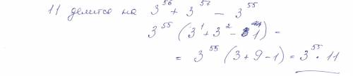 Нужно доказать что 11 делится на (3 степень 56) + 3 степень 57)- (3 степень 55)