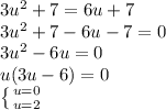 3u^{2} +7=6u+7 \\ 3u^{2} +7-6u-7=0 \\ 3u^{2} -6u=0 \\ u(3u-6)=0 \\ \left \{ {{u=0} \atop {u=2}} \right.