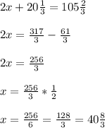 2x+20\frac{1}{3}=105\frac{2}{3} \\ \\2x=\frac{317}{3}-\frac{61}{3} \\ \\2x=\frac{256}{3} \\ \\x=\frac{256}{3}*\frac{1}{2} \\ \\x=\frac{256}{6}=\frac{128}{3}=40\frac{8}{3}