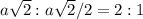 a\sqrt{2}:a\sqrt{2}/2=2:1