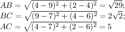 AB=\sqrt{(4-9)^2+(2-4)^2}=\sqrt{29};\\ BC=\sqrt{(9-7)^2+(4-6)^2}=2\sqrt{2};\\ AC=\sqrt{(4-7)^2+(2-6)^2}=5