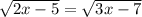 \sqrt{2x-5}=\sqrt{3x-7}